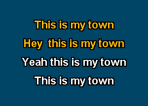 This is my town

Hey this is my town

Yeah this is my town

This is my town