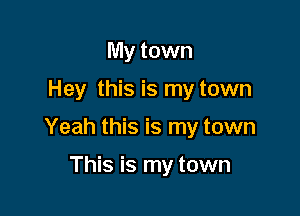 My town

Hey this is my town

Yeah this is my town

This is my town