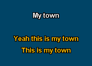 My town

Yeah this is my town

This is my town