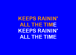 KEEPS RAININ'
ALL THE TIME

KEEPS RAININ'
ALL THE TIME