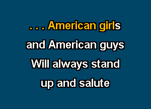 . . . American girls

and American guys

Will always stand

up and salute