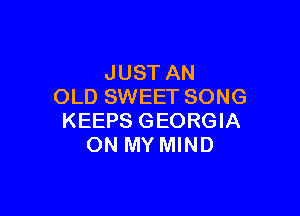JUST AN
OLD SWEET SONG

KEEPS GEORGIA
ON MY MIND