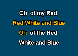 Oh of my Red
Red White and Blue

Oh 0f the Red
White and Blue