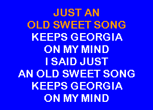 JUST AN
OLD SWEET SONG
KEEPS GEORGIA
ON MY MIND
I SAID JUST
AN OLD SWEET SONG

KEEPS GEORGIA
ON MY MIND l