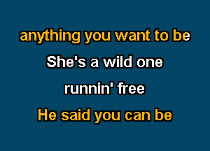 anything you want to be
She's a wild one

runnin' free

He said you can be