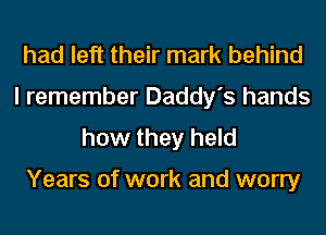 had left their mark behind
I remember Daddy's hands
how they held

Years of work and worry