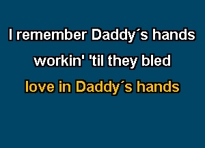 I remember Daddy's hands

workin' 'til they bled

love in Daddy's hands