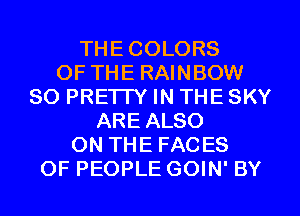 THE COLORS
OF THE RAINBOW
SO PRETTY IN THE SKY
ARE ALSO
ON THE FACES
OF PEOPLE GOIN' BY