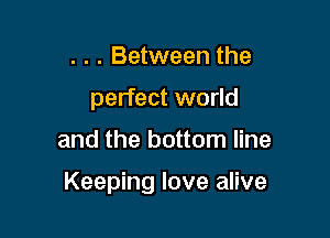 . . . Between the
perfect world

and the bottom line

Keeping love alive