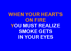 WHEN YOUR HEART'S
ON FIRE
YOU MUST REALIZE
SMOKE GETS
IN YOUR EYES

g