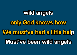 wild angels

only God knows how

We must've had a little help

Must've been wild angels