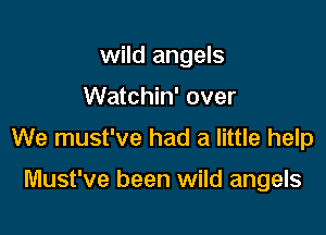 wild angels

Watchin' over

We must've had a little help

Must've been wild angels