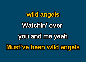 wild angels
Watchin' over

you and me yeah

Must've been wild angels
