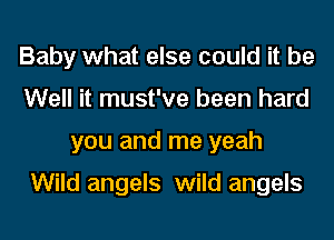 Baby what else could it be
Well it must've been hard
you and me yeah

Wild angels wild angels