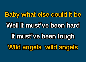 Baby what else could it be
Well it must've been hard
it must've been tough

Wild angels wild angels