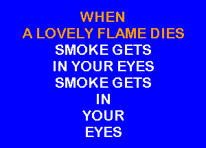 WHEN
A LOVELY FLAME DIES
SMOKE GETS
IN YOUR EYES

SMOKE GETS
IN
YOUR
EYES