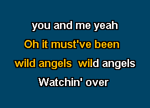 you and me yeah

Oh it must've been

wild angels wild angels

Watchin' over