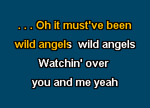 . . . Oh it must've been

wild angels wild angels

Watchin' over

you and me yeah