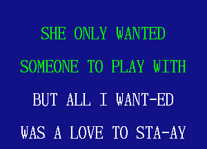 SHE ONLY WANTED
SOMEONE TO PLAY WITH
BUT ALL I WANT-ED
WAS A LOVE TO STA-AY