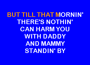 BUT TILL THAT MORNIN'
THERE'S NOTHIN'
CAN HARM YOU
WITH DADDY
AND MAMMY
STANDIN' BY