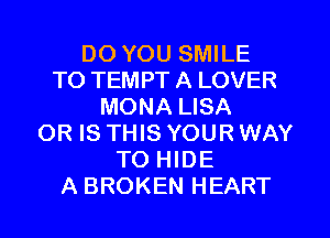 DO YOU SMILE
TO TEMPT A LOVER
MONA LISA
OR IS THIS YOURWAY
TO HIDE
A BROKEN HEART