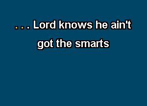 . . . Lord knows he ain't

got the smarts