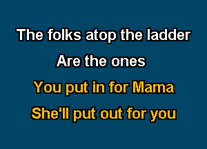 The folks atop the ladder
Are the ones

You put in for Mama

She'll put out for you