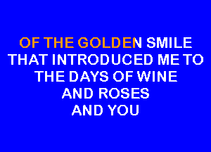 OF THE GOLDEN SMILE
THAT INTRODUCED METO
THE DAYS OF WINE
AND ROSES
AND YOU