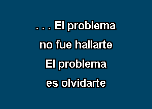 . . . El problema
no fue hallarte

El problema

es olvidarte