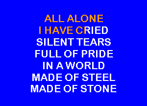 ALLALONE
IHAVECWED
SHENTTEARS
FULL OF PRIDE
IN AWORLD
MADE OF STEEL

MADEOF STONE l