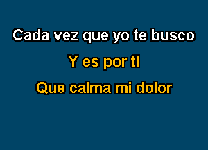 Cada vez que yo te busco

Y es por ti

Que calma mi dolor