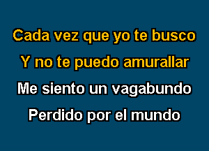 Cada vez que yo te busco
Y no te puedo amurallar
Me siento un vagabundo

Perdido por el mundo