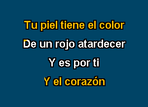 Tu piel tiene el color

De un rojo atardecer

Y es por ti

Y el corazbn