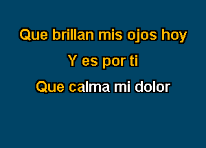 Que brillan mis ojos hoy

Y es por ti

Que calma mi dolor