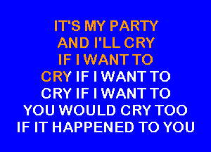 IT'S MY PARTY
AND I'LLCRY
IF I WANT TO
CRY IF I WANTTO
CRY IF I WANTTO
YOU WOULD CRY T00
IF IT HAPPENED TO YOU