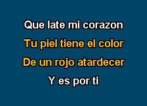 Que late mi corazon

Tu piel tiene el color

De un rojo atardecer

Y es por ti