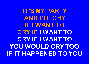 IT'S MY PARTY
AND I'LLCRY
IF I WANT TO
CRY IF I WANTTO
CRY IF I WANTTO
YOU WOULD CRY T00
IF IT HAPPENED TO YOU