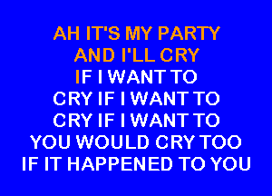 AH IT'S MY PARTY
AND I'LLCRY
IF I WANT TO
CRY IF I WANTTO
CRY IF I WANTTO
YOU WOULD CRY T00
IF IT HAPPENED TO YOU