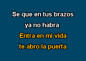 Se que en tus brazos
ya no habra

Entra en mi Vida

te abro Ia puerta