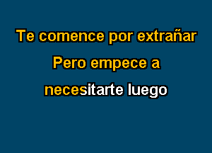 Te comence por extraflar

Pero empece a

necesitarte luego