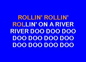 ROLLIN' ROLLIN'
ROLLIN' ON A RIVER
RIVER D00 D00 D00
D00 D00 D00 D00
D00 D00 D00 D00