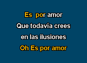 Es por amor
Que todavia crees

en las ilusiones

Oh Es por amor