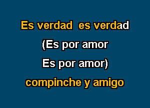 Es verdad es verdad

(Es por amor

Es por amor)

compinche y amigo