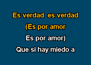 Es verdad es verdad

(Es por amor

Es por amor)

Que si hay miedo a