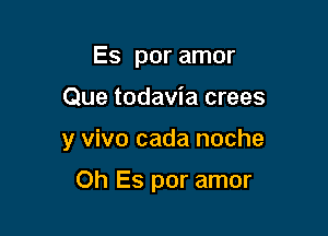 Es por amor
Que todavia crees

y vivo cada noche

Oh Es por amor