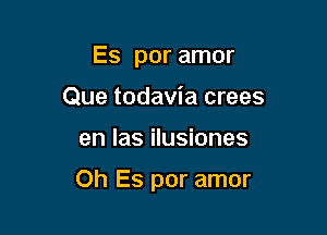 Es por amor
Que todavia crees

en las ilusiones

Oh Es por amor