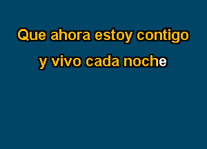 Que ahora estoy contigo

y vivo cada noche