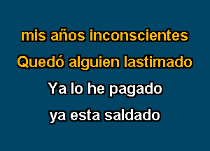 mis aflos inconscientes
Quedd alguien Iastimado
Ya Io he pagado

ya esta saldado