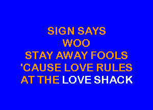 SIGN SAYS
WOO

STAY AWAY FOOLS
'CAUSE LOVE RULES
AT THE LOVE SHACK