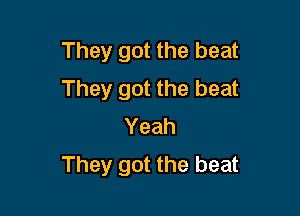 They got the beat
They got the beat

Yeah
They got the beat